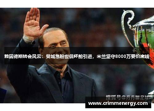 赖因德斯转会风云：曼城急盼世俱杯前引进，米兰坚守8000万要价底线
