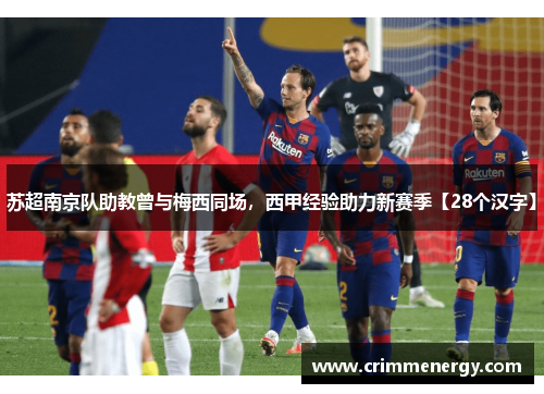 苏超南京队助教曾与梅西同场，西甲经验助力新赛季【28个汉字】