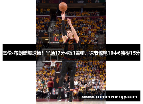 杰伦·布朗燃爆球场！半场17分4板1盖帽，次节惊艳10中6独得15分