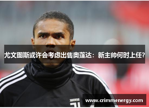 尤文图斯或许会考虑出售奥蓬达：新主帅何时上任？